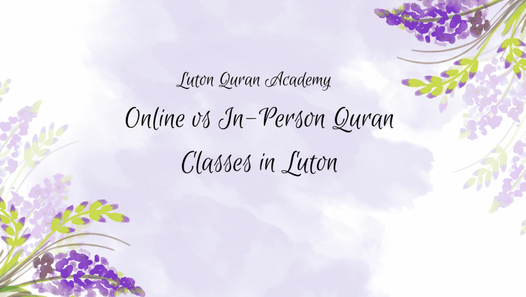 Online vs In-Person Quran Classes in Luton: Which is Better for Your Family?