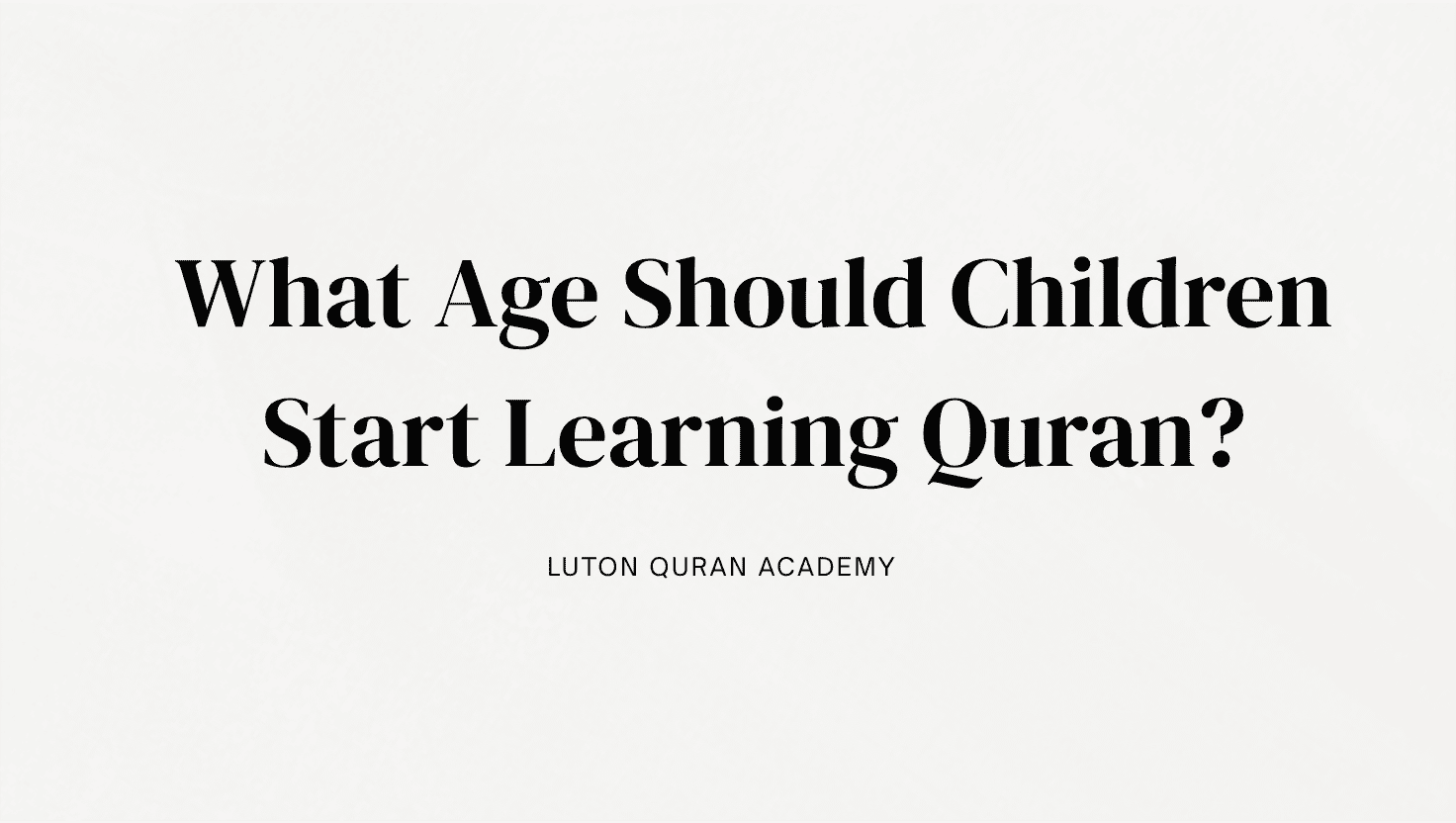 What Age Should Children Start Learning Quran? A Complete Guide for Muslim Parents in Luton