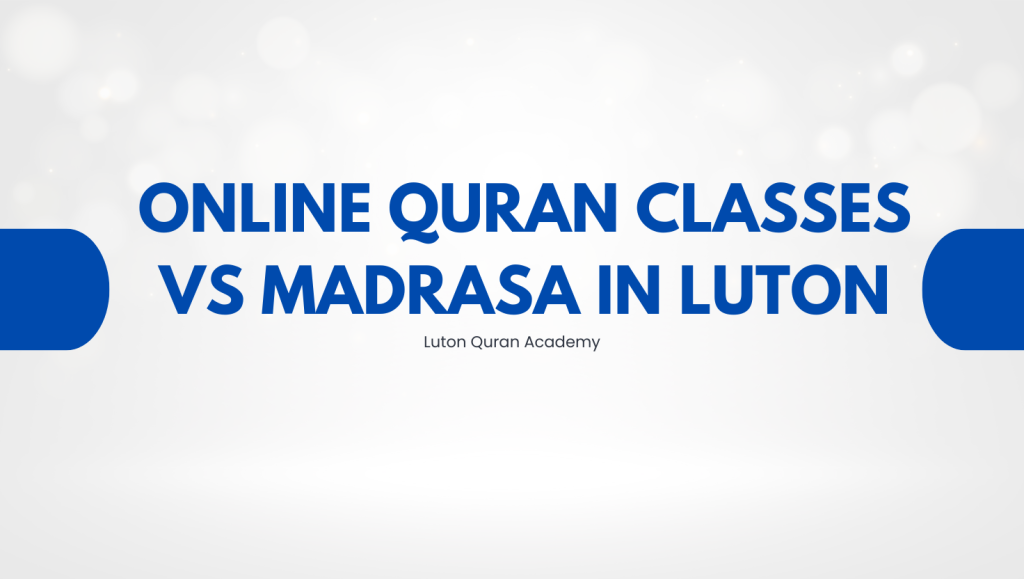 Online Quran Classes vs Madrasa in Luton: What Parents Need to Know